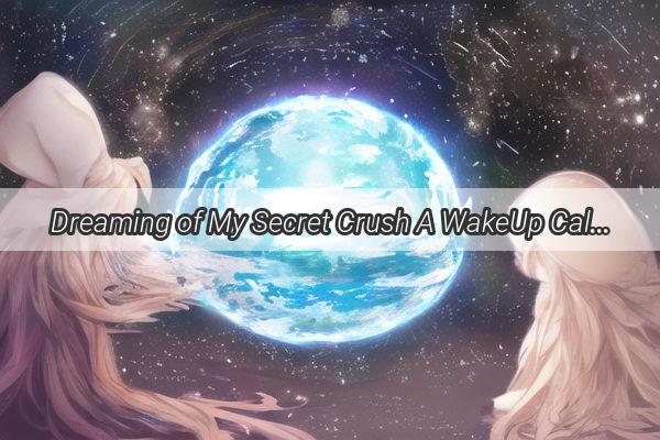 Dreaming of My Secret Crush A WakeUp Call for SelfTransformation